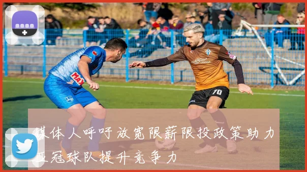 媒体人呼吁放宽限薪限投政策助力亚冠球队提升竞争力