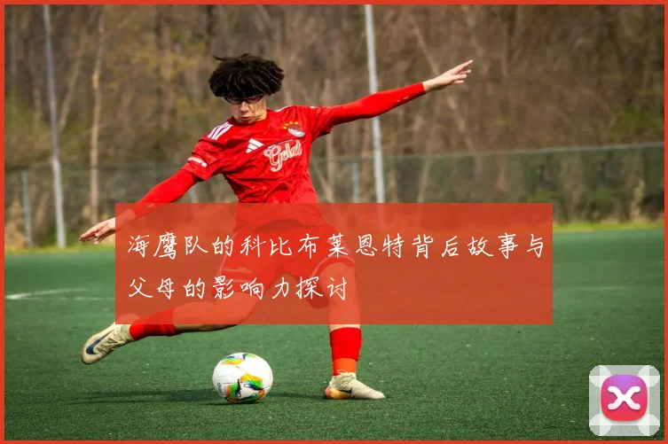 海鹰队的科比布莱恩特背后故事与父母的影响力探讨
