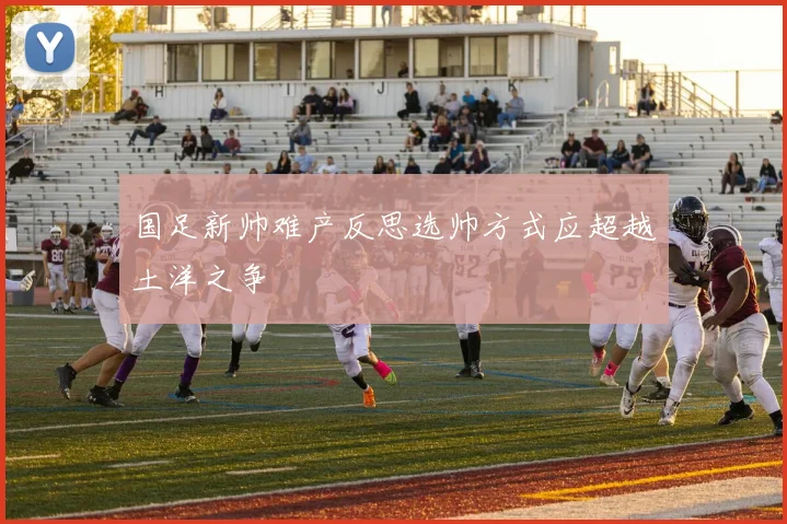 国足新帅难产反思选帅方式应超越土洋之争