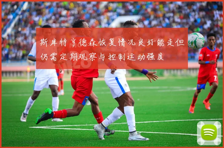 斯库特亨德森恢复情况良好能走但仍需定期观察与控制运动强度