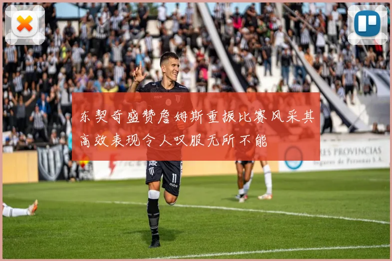 东契奇盛赞詹姆斯重振比赛风采其高效表现令人叹服无所不能