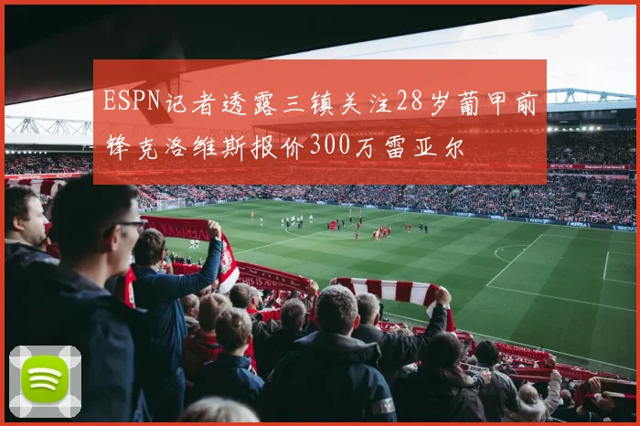ESPN记者透露三镇关注28岁葡甲前锋克洛维斯报价300万雷亚尔