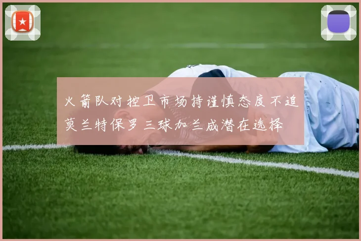 火箭队对控卫市场持谨慎态度不追莫兰特保罗三球加兰成潜在选择