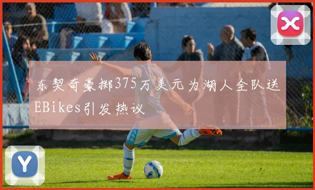 东契奇豪掷375万美元为湖人全队送EBikes引发热议