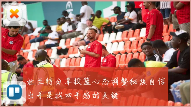 杜兰特分享投篮心态调整秘诀自信出手是找回手感的关键