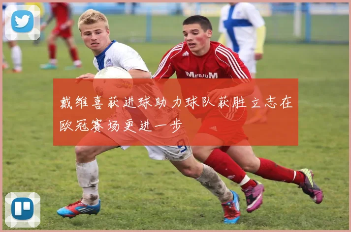 戴维喜获进球助力球队获胜立志在欧冠赛场更进一步