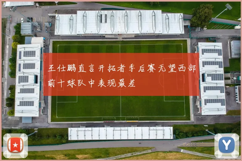 王仕鹏直言开拓者季后赛无望西部前十球队中表现最差