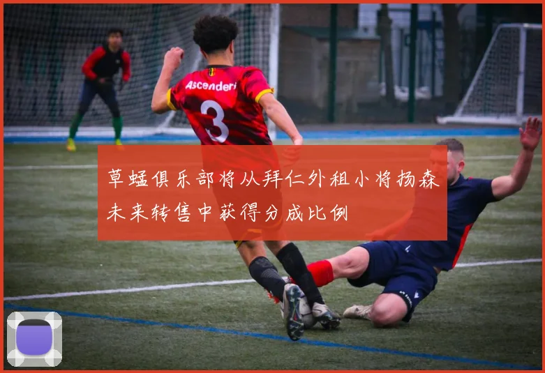 草蜢俱乐部将从拜仁外租小将扬森未来转售中获得分成比例