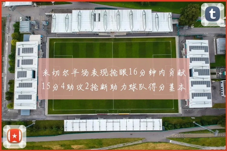 米切尔半场表现抢眼16分钟内贡献15分4助攻2抢断助力球队得分基本盘
