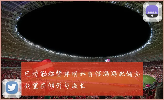 巴特勒称赞库明加自信满满犯错无妨重在倾听与成长
