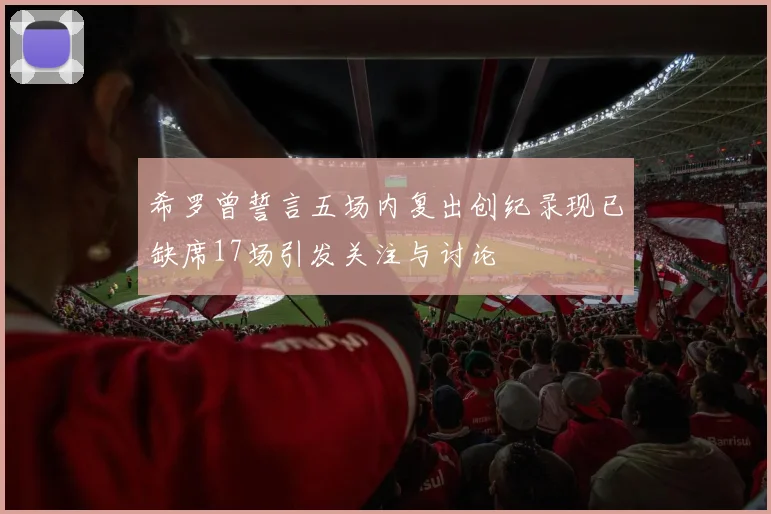 希罗曾誓言五场内复出创纪录现已缺席17场引发关注与讨论