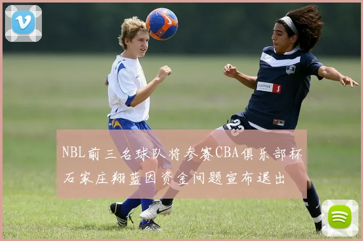 NBL前三名球队将参赛CBA俱乐部杯石家庄翔蓝因资金问题宣布退出