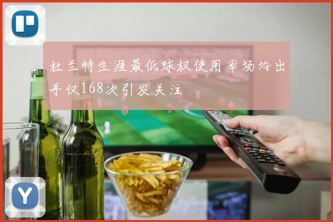 杜兰特生涯最低球权使用率场均出手仅168次引发关注