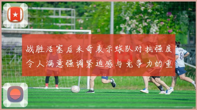 战胜活塞后米奇表示球队对抗强度令人满意强调紧迫感与竞争力的重要性