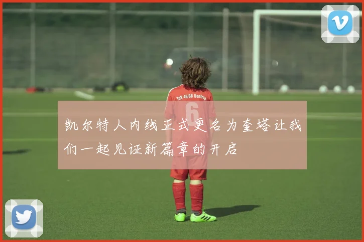 凯尔特人内线正式更名为奎塔让我们一起见证新篇章的开启
