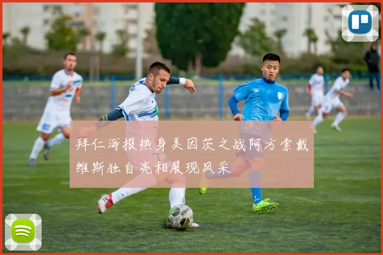 拜仁海报热身美因茨之战阿方索戴维斯独自亮相展现风采