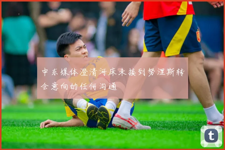 中东媒体澄清河床未接到努涅斯转会意向的任何沟通