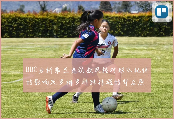 BBC分析弗兰克执教风格对球队纪律的影响及罗梅罗特殊待遇的背后原因