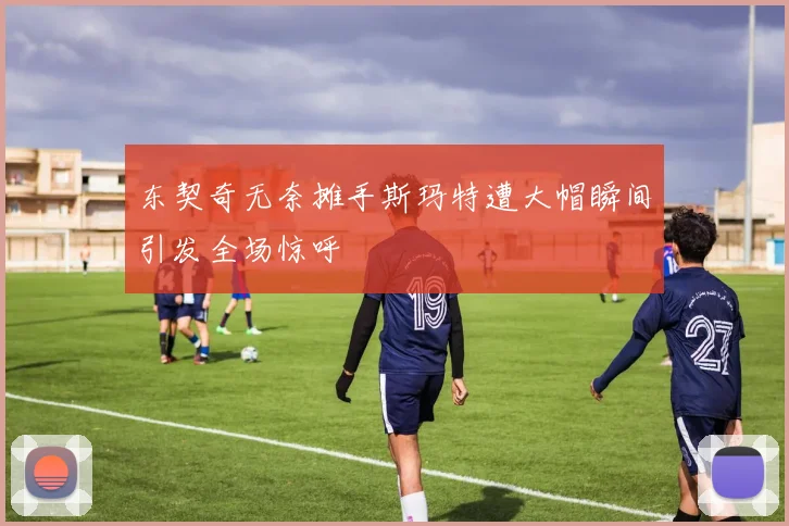 东契奇无奈摊手斯玛特遭大帽瞬间引发全场惊呼