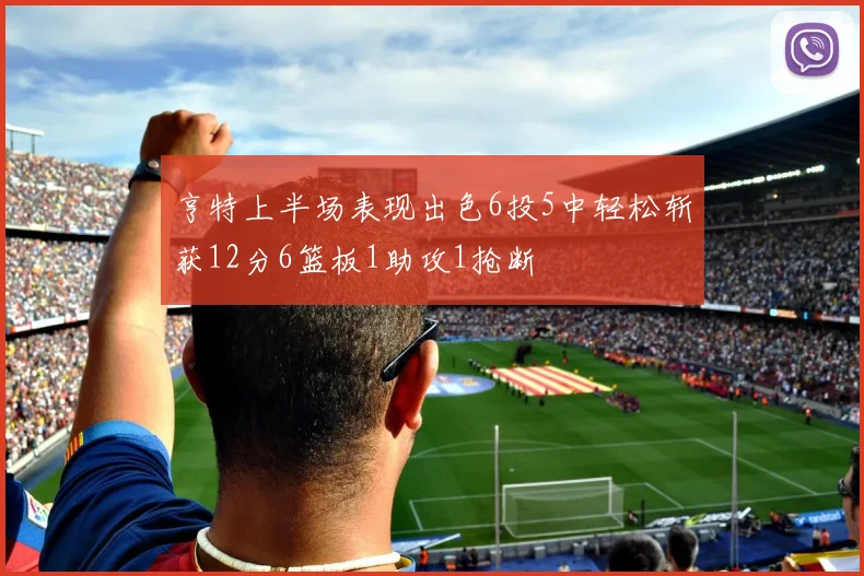 亨特上半场表现出色6投5中轻松斩获12分6篮板1助攻1抢断